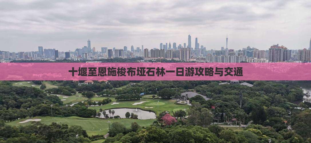 十堰至恩施梭布垭石林一日游攻略与交通
