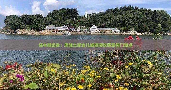 佳木斯出发：恩施土家女儿城旅游攻略及热门景点