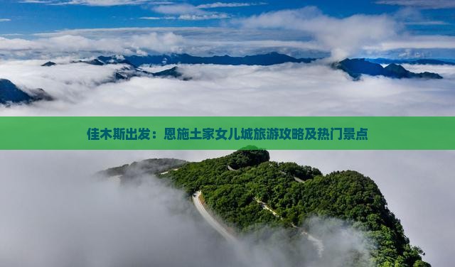 佳木斯出发：恩施土家女儿城旅游攻略及热门景点