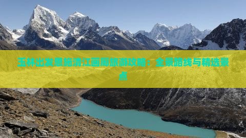 玉林出发恩施清江画廊旅游攻略：全景路线与精选景点
