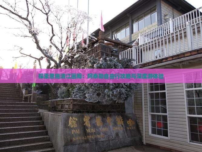 探索恩施清江画廊：阿泰勒自由行攻略与深度游体验