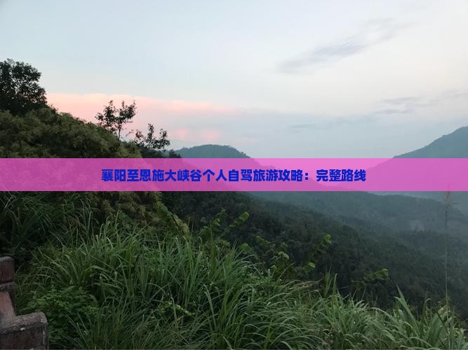 襄阳至恩施大峡谷个人自驾旅游攻略：完整路线