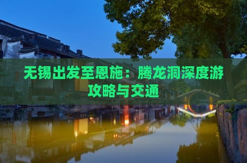 无锡出发至恩施：腾龙洞深度游攻略与交通