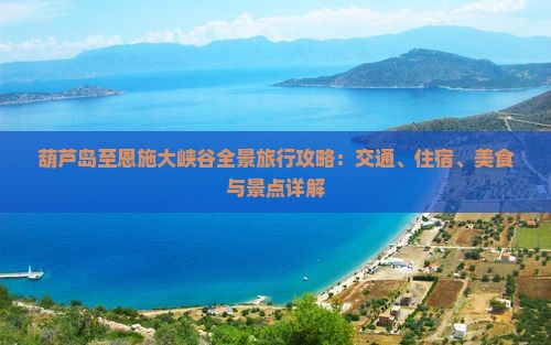 葫芦岛至恩施大峡谷全景旅行攻略：交通、住宿、美食与景点详解