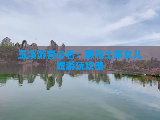 玉溪游客必看：恩施土家女儿城游玩攻略