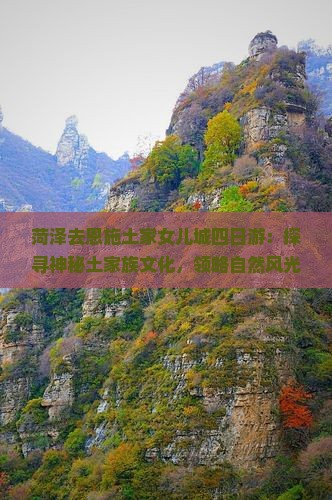 菏泽去恩施土家女儿城四日游：探寻神秘土家族文化，领略自然风光美景