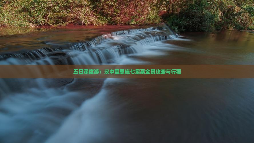 五日深度游：汉中至恩施七星寨全景攻略与行程