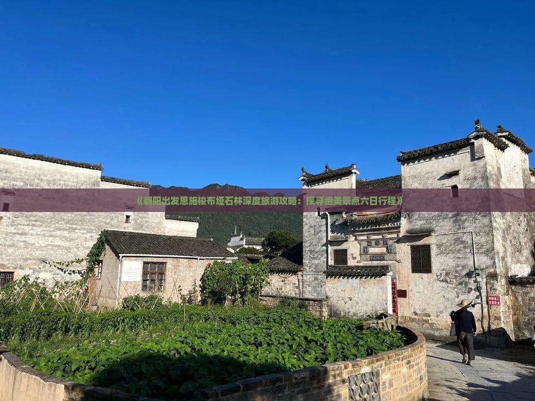 《朝阳出发恩施梭布垭石林深度旅游攻略：探寻绝美景点六日行程》