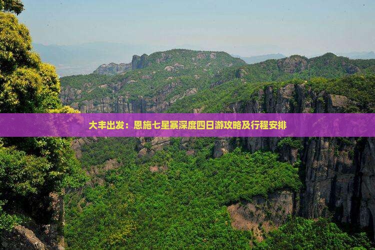 大丰出发：恩施七星寨深度四日游攻略及行程安排