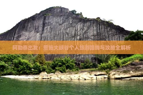 阿勒泰出发：恩施大峡谷个人旅游路线与攻略全解析