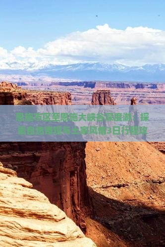 恩施市区至恩施大峡谷深度游：探索自然奇观与土家风情3日行程攻略