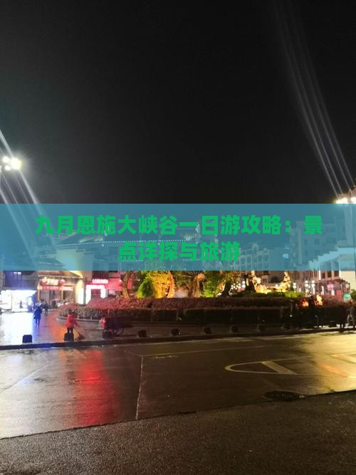 九月恩施大峡谷一日游攻略：景点详探与旅游
