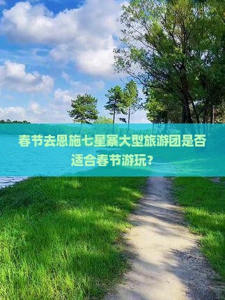 春节去恩施七星寨大型旅游团是否适合春节游玩？