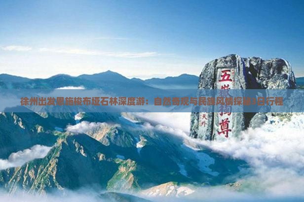 徐州出发恩施梭布垭石林深度游：自然奇观与民族风情探秘3日行程