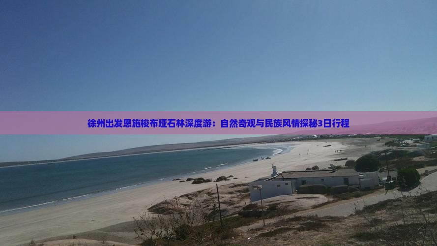 徐州出发恩施梭布垭石林深度游：自然奇观与民族风情探秘3日行程