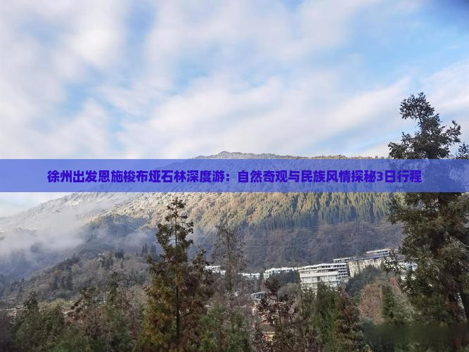 徐州出发恩施梭布垭石林深度游：自然奇观与民族风情探秘3日行程