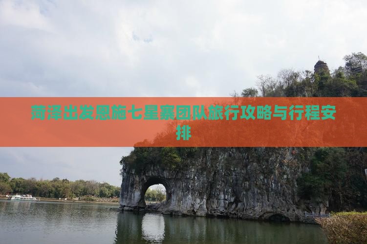 菏泽出发恩施七星寨团队旅行攻略与行程安排