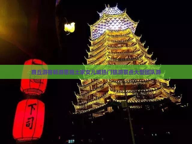 商丘游客畅游恩施土家女儿城热门旅游景点大型团队游