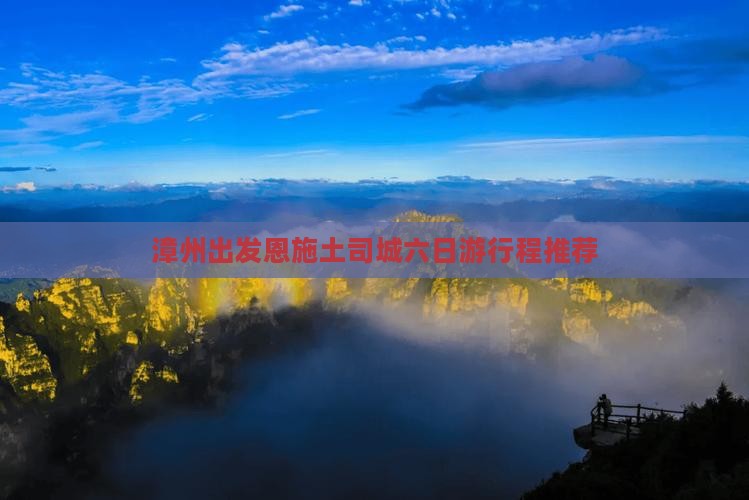 漳州出发恩施土司城六日游行程推荐