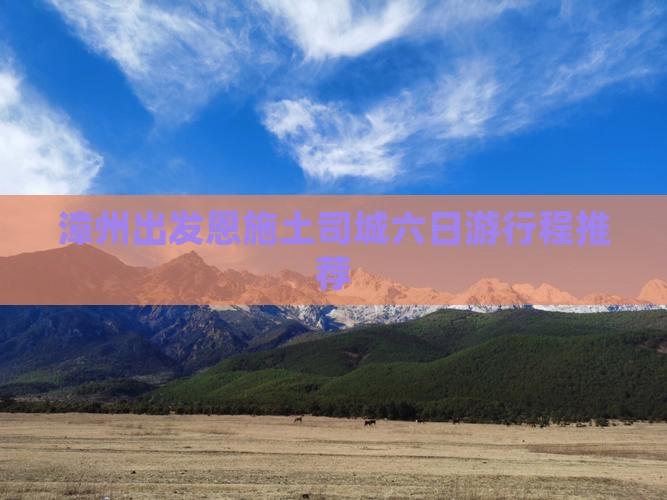 漳州出发恩施土司城六日游行程推荐