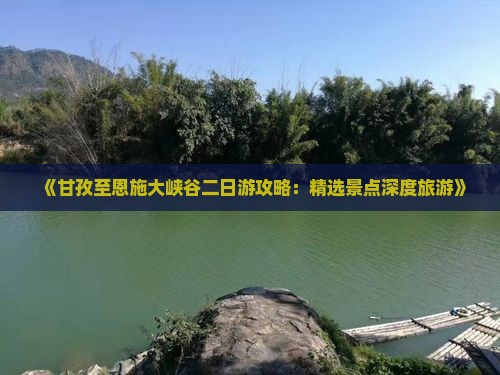 《甘孜至恩施大峡谷二日游攻略：精选景点深度旅游》