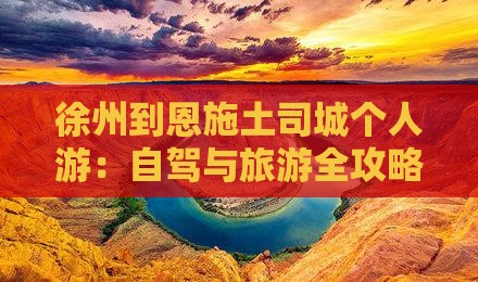 徐州到恩施土司城个人游：自驾与旅游全攻略