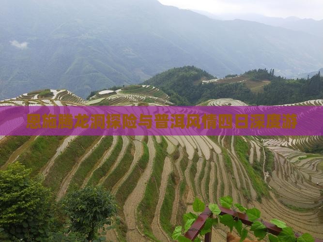 恩施腾龙洞探险与普洱风情四日深度游