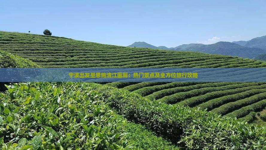 宁波出发至恩施清江画廊：热门景点及全方位旅行攻略