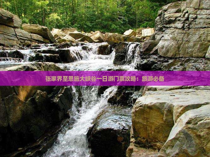 张家界至恩施大峡谷一日游门票攻略：旅游必备
