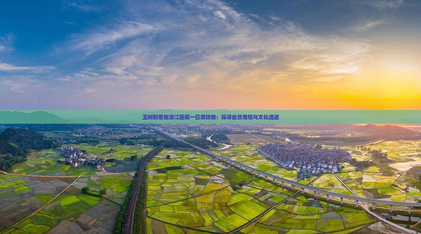 玉树到恩施清江画廊一日游攻略：探寻自然奇观与文化遗迹