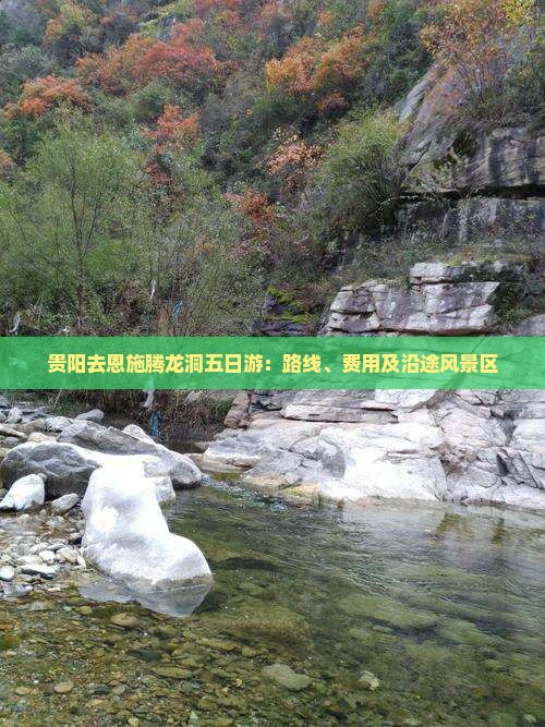 贵阳去恩施腾龙洞五日游：路线、费用及沿途风景区
