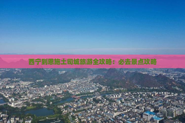 西宁到恩施土司城旅游全攻略：必去景点攻略