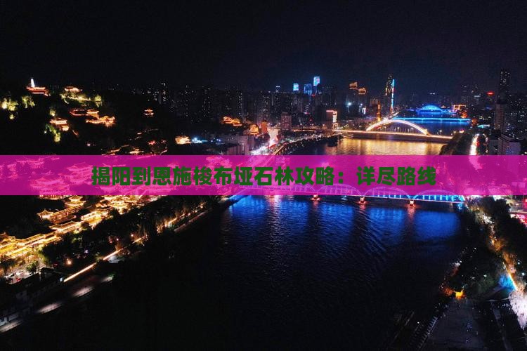 揭阳到恩施梭布垭石林攻略：详尽路线