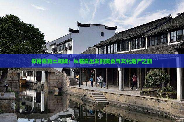 探秘恩施土司城：从临夏出发的美食与文化遗产之旅