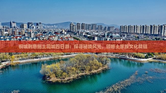 桐城到恩施土司城四日游：探寻秘境风光，领略土家族文化精髓
