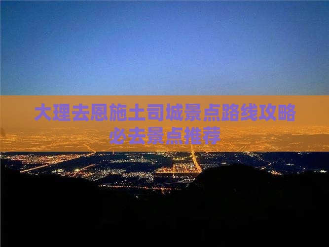 大理去恩施土司城景点路线攻略必去景点推荐