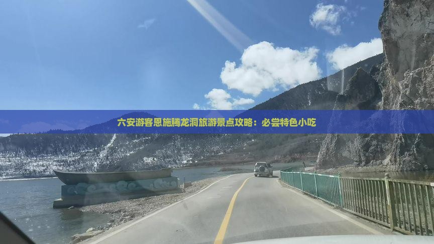 六安游客恩施腾龙洞旅游景点攻略：必尝特色小吃