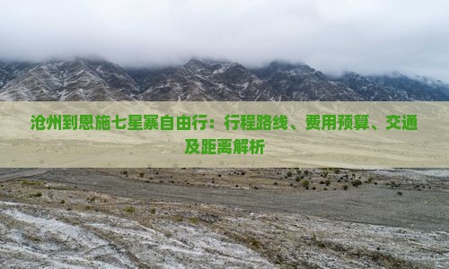沧州到恩施七星寨自由行：行程路线、费用预算、交通及距离解析
