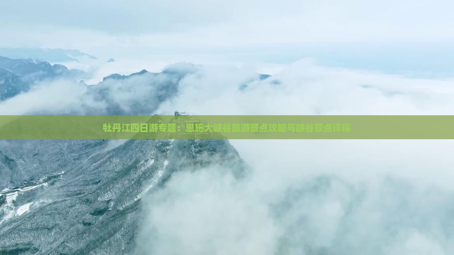 牡丹江四日游专题：恩施大峡谷旅游景点攻略与峡谷景点详探