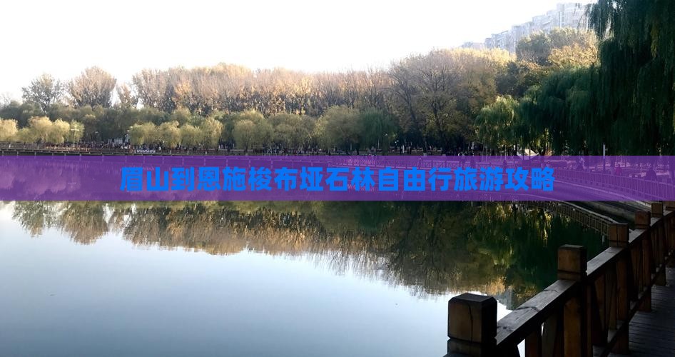 眉山到恩施梭布垭石林自由行旅游攻略