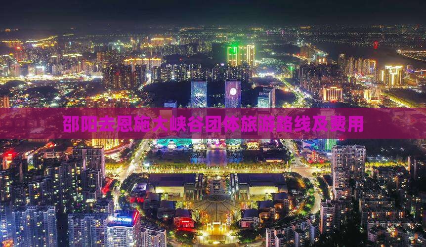 邵阳去恩施大峡谷团体旅游路线及费用