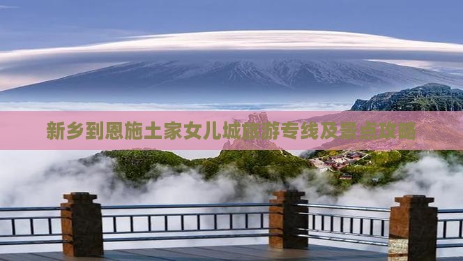 新乡到恩施土家女儿城旅游专线及景点攻略