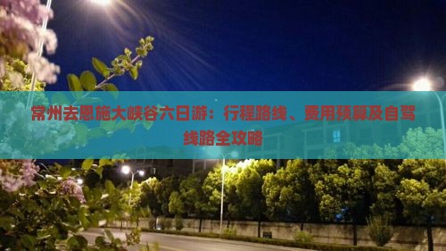 常州去恩施大峡谷六日游：行程路线、费用预算及自驾线路全攻略