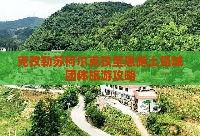 克孜勒苏柯尔克孜至恩施土司城团体旅游攻略