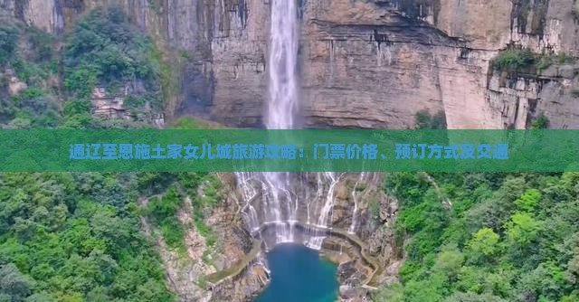 通辽至恩施土家女儿城旅游攻略：门票价格、预订方式及交通