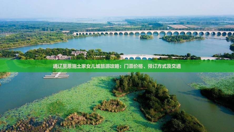 通辽至恩施土家女儿城旅游攻略：门票价格、预订方式及交通