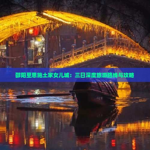 邵阳至恩施土家女儿城：三日深度旅游路线与攻略