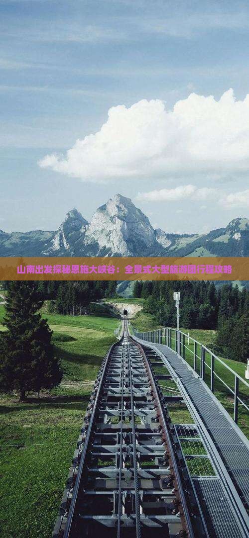 山南出发探秘恩施大峡谷：全景式大型旅游团行程攻略