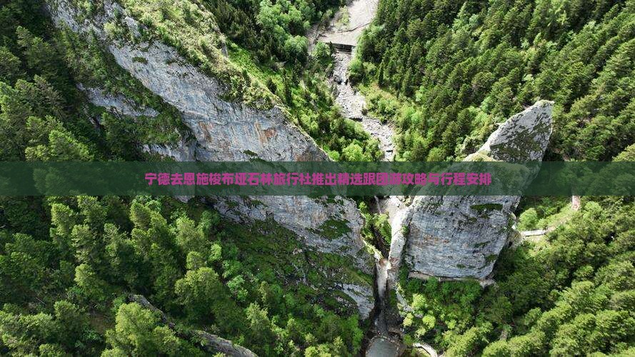 宁德去恩施梭布垭石林旅行社推出精选跟团游攻略与行程安排