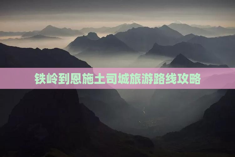 铁岭到恩施土司城旅游路线攻略